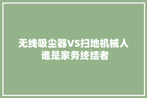 无线吸尘器VS扫地机械人 谁是家务终结者