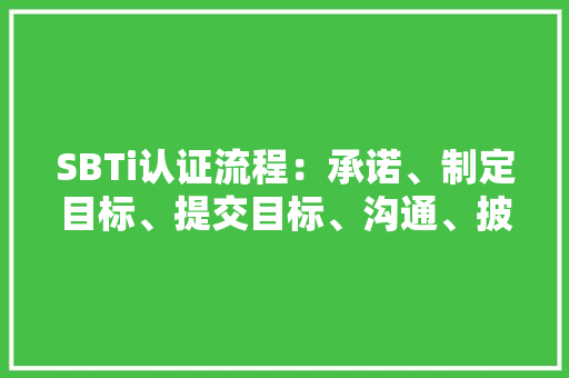 SBTi认证流程：承诺、制定目标、提交目标、沟通、披露等。