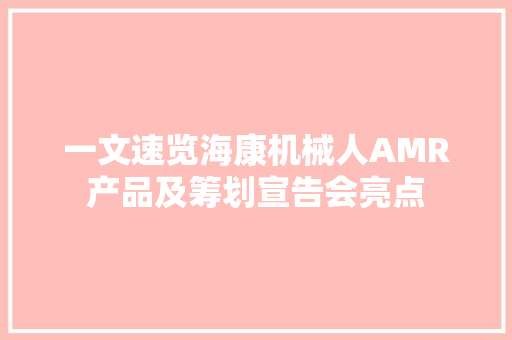 一文速览海康机械人AMR产品及筹划宣告会亮点