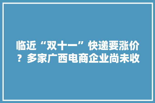 临近“双十一”快递要涨价？多家广西电商企业尚未收到涨价通知