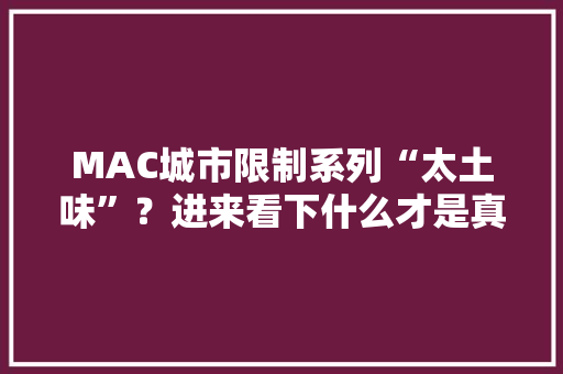 MAC城市限制系列“太土味”？进来看下什么才是真正的包装设计