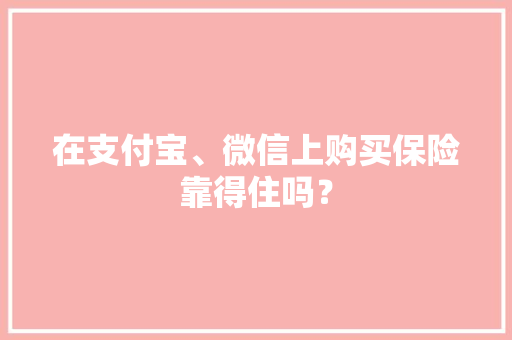 在支付宝、微信上购买保险靠得住吗？