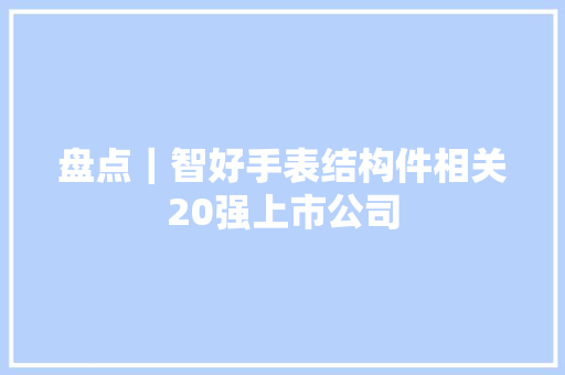 盘点｜智好手表结构件相关20强上市公司