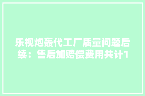 乐视炮轰代工厂质量问题后续：售后加赔偿费用共计1400万