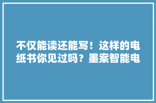 不仅能读还能写！这样的电纸书你见过吗？墨案智能电子纸W8体验