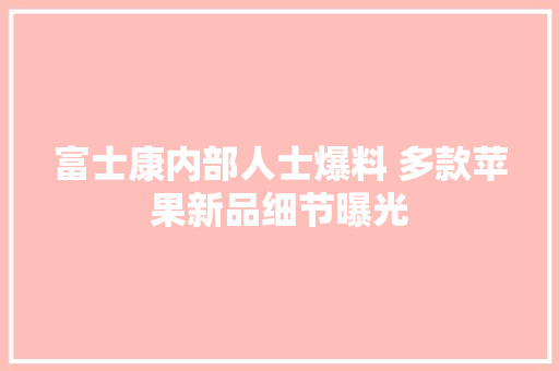 富士康内部人士爆料 多款苹果新品细节曝光