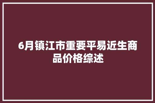 6月镇江市重要平易近生商品价格综述
