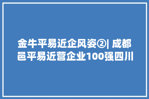 金牛平易近企风姿②| 成都邑平易近营企业100强四川合纵药易购医药股份有限公司