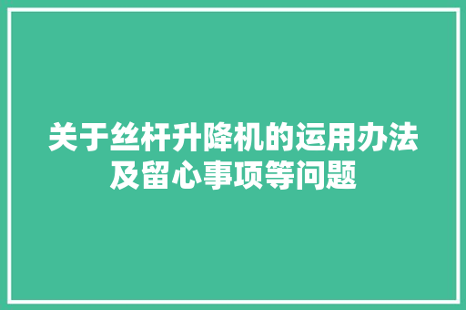 关于丝杆升降机的运用办法及留心事项等问题