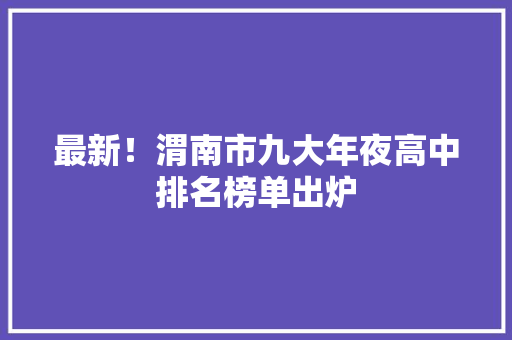 最新！渭南市九大年夜高中排名榜单出炉
