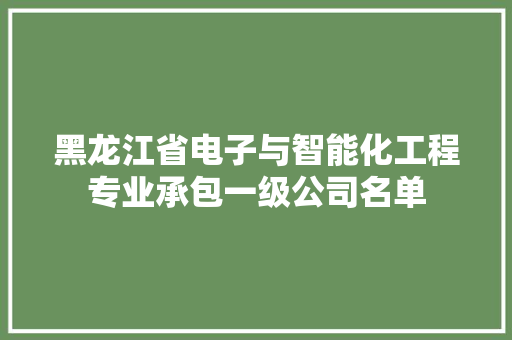 黑龙江省电子与智能化工程专业承包一级公司名单