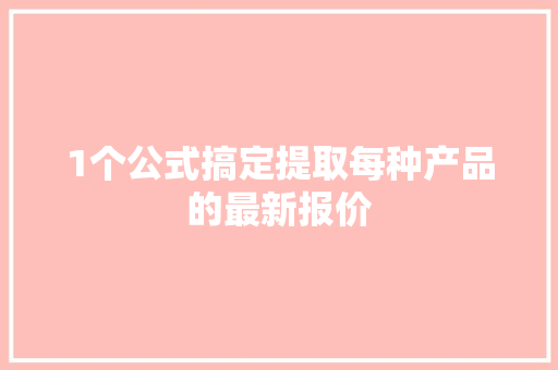 1个公式搞定提取每种产品的最新报价