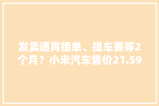 发卖通宵接单、提车要等2个月？小米汽车售价21.59万元起雷军：成本真的很高