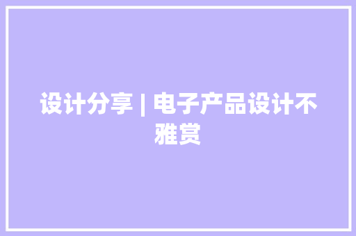 设计分享 | 电子产品设计不雅赏 设计分享 | 电子产品设计不雅赏 智能科技