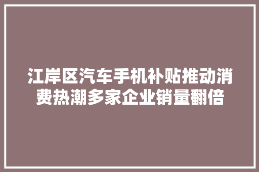 江岸区汽车手机补贴推动消费热潮多家企业销量翻倍