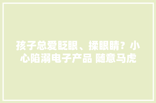孩子总爱眨眼、揉眼睛？小心陷溺电子产品 随意马虎诱发抽动症