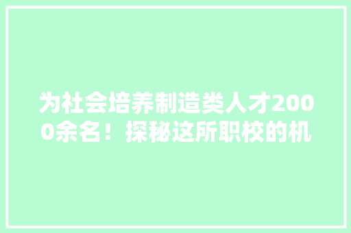 为社会培养制造类人才2000余名！探秘这所职校的机电一体化技能专业群