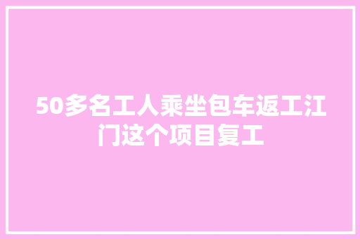 50多名工人乘坐包车返工江门这个项目复工 50多名工人乘坐包车返工江门这个项目复工 智能家居