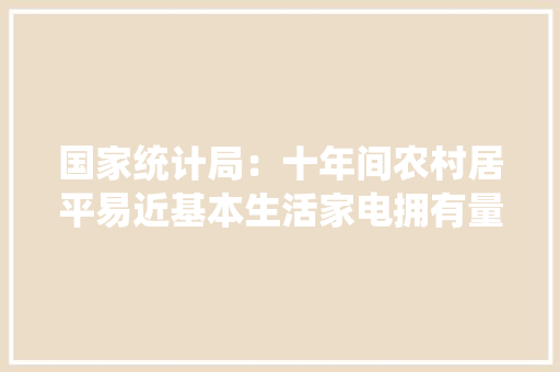 国家统计局：十年间农村居平易近基本生活家电拥有量较快增加