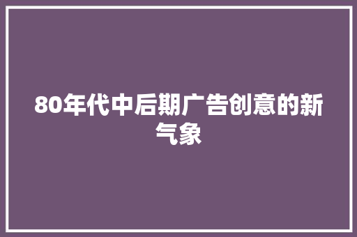 80年代中后期广告创意的新气象