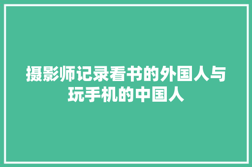 摄影师记录看书的外国人与玩手机的中国人