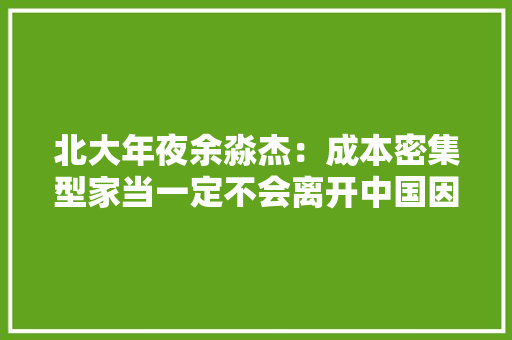 北大年夜余淼杰：成本密集型家当一定不会离开中国因为我们有三大年夜优势