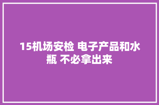 15机场安检 电子产品和水瓶 不必拿出来