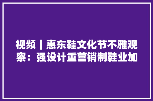 视频｜惠东鞋文化节不雅观察：强设计重营销制鞋业加速转型进级
