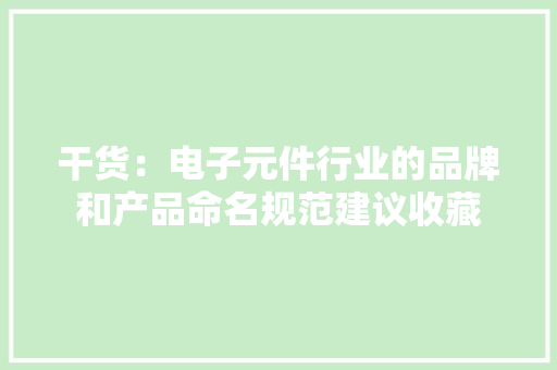 干货：电子元件行业的品牌和产品命名规范建议收藏
