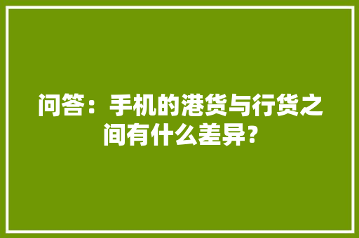 问答：手机的港货与行货之间有什么差异？