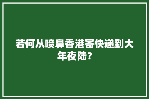 若何从喷鼻香港寄快递到大年夜陆？