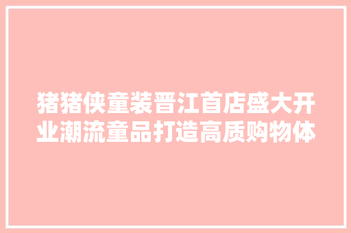 猪猪侠童装晋江首店盛大开业潮流童品打造高质购物体验