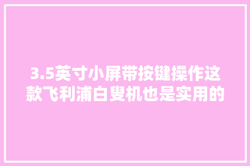 3.5英寸小屏带按键操作这款飞利浦白叟机也是实用的智能机