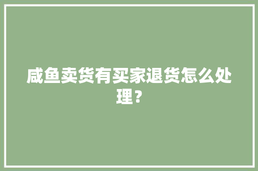 咸鱼卖货有买家退货怎么处理？