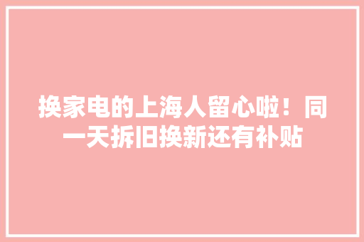 换家电的上海人留心啦！同一天拆旧换新还有补贴 换家电的上海人留心啦！同一天拆旧换新还有补贴 人工智能