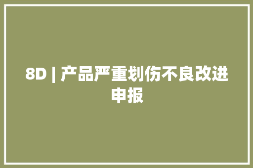 8D | 产品严重划伤不良改进申报 8D | 产品严重划伤不良改进申报 智能家居