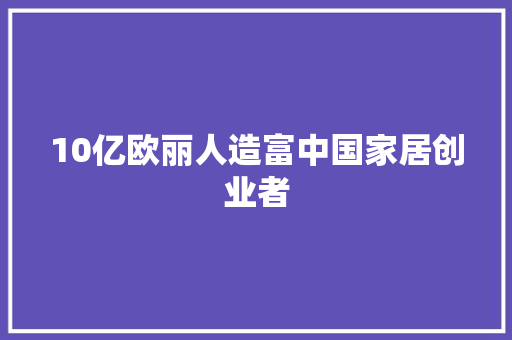 10亿欧丽人造富中国家居创业者
