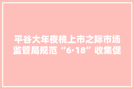 平谷大年夜桃上市之际市场监管局规范“6·18”收集促销活动