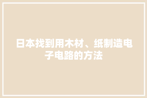 日本找到用木材、纸制造电子电路的方法
