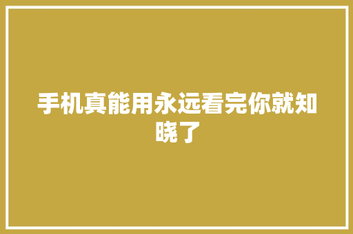 手机真能用永远看完你就知晓了