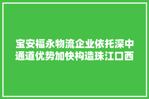 宝安福永物流企业依托深中通道优势加快构造珠江口西岸