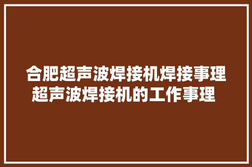 合肥超声波焊接机焊接事理超声波焊接机的工作事理 超声波...