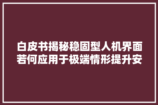 白皮书揭秘稳固型人机界面若何应用于极端情形提升安然性与分娩效率！
