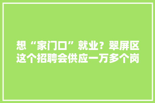 想“家门口”就业？翠屏区这个招聘会供应一万多个岗位 想“家门口”就业？翠屏区这个招聘会供应一万多个岗位 互联通信