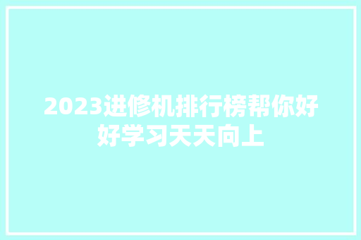 2023进修机排行榜帮你好好学习天天向上