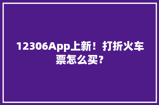 12306App上新！打折火车票怎么买？
