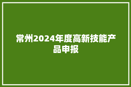 常州2024年度高新技能产品申报 常州2024年度高新技能产品申报 互联通信
