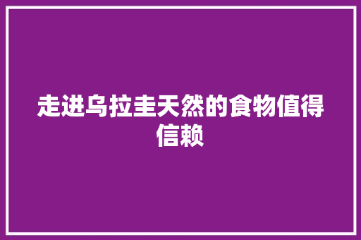 走进乌拉圭天然的食物值得信赖