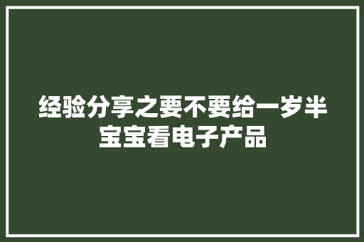 经验分享之要不要给一岁半宝宝看电子产品