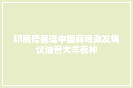 印度搭客逛中国商场激发烧议油管大年夜神